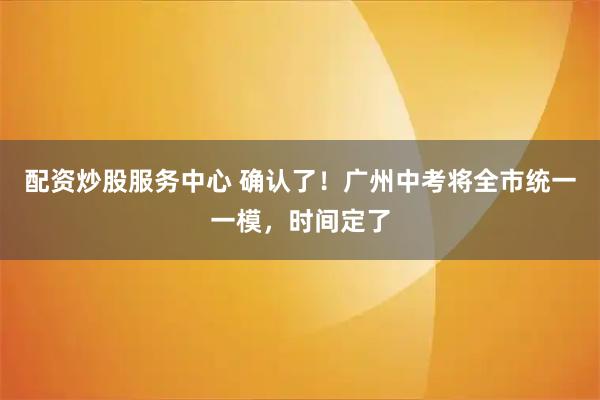 配资炒股服务中心 确认了！广州中考将全市统一一模，时间定了