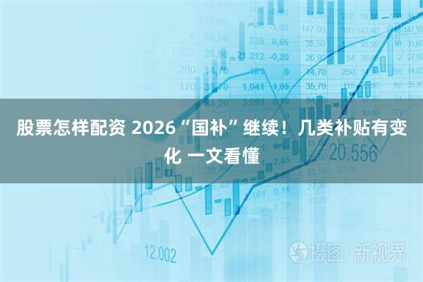 股票怎样配资 2026“国补”继续！几类补贴有变化 一文看懂