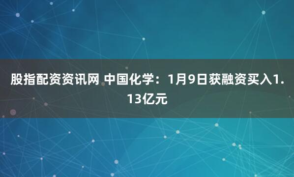 股指配资资讯网 中国化学:1月9日获融资买入1.13亿元