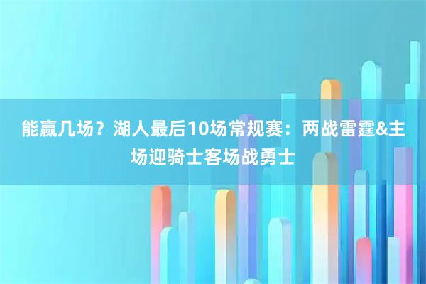 能赢几场？湖人最后10场常规赛：两战雷霆&主场迎骑士客场战勇士