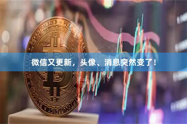 微信又更新，头像、消息突然变了！