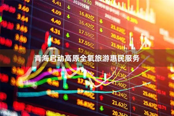青海启动高原全氧旅游惠民服务